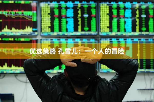 优选策略 孔雪儿：一个人的冒险